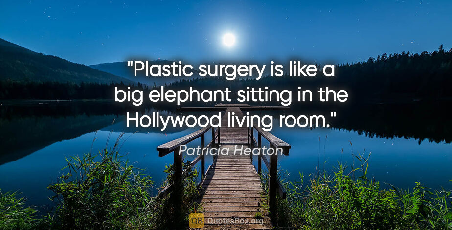 Patricia Heaton quote: "Plastic surgery is like a big elephant sitting in the..."