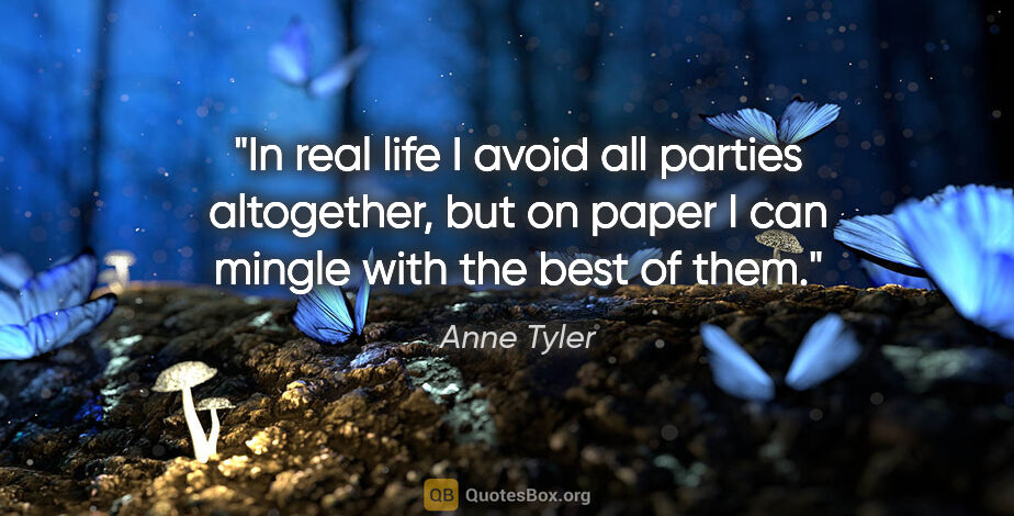 Anne Tyler quote: "In real life I avoid all parties altogether, but on paper I..."