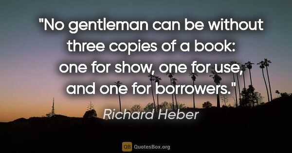 Richard Heber quote: "No gentleman can be without three copies of a book: one for..."