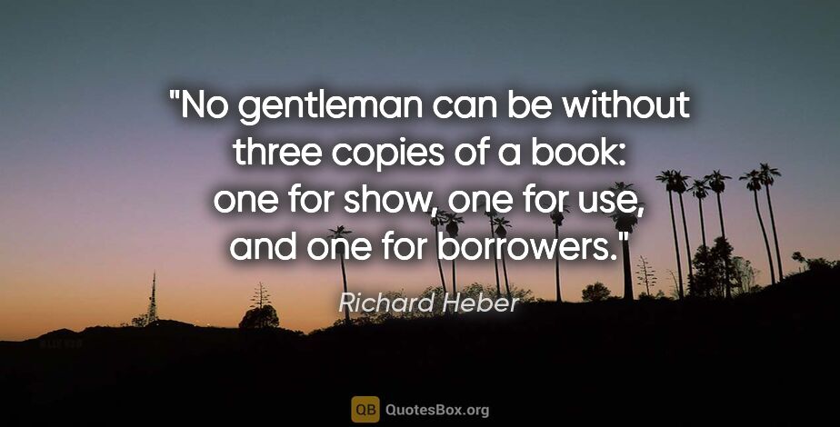 Richard Heber quote: "No gentleman can be without three copies of a book: one for..."