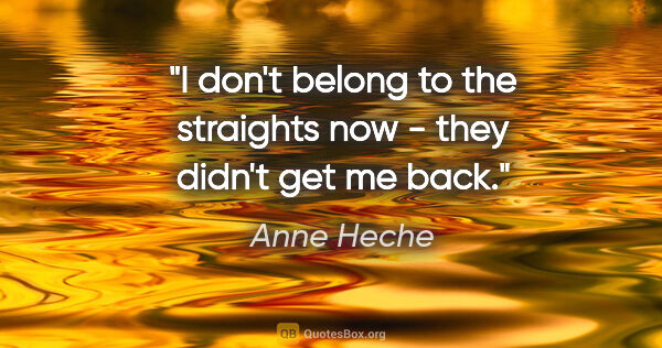 Anne Heche quote: "I don't belong to the straights now - they didn't get me back."