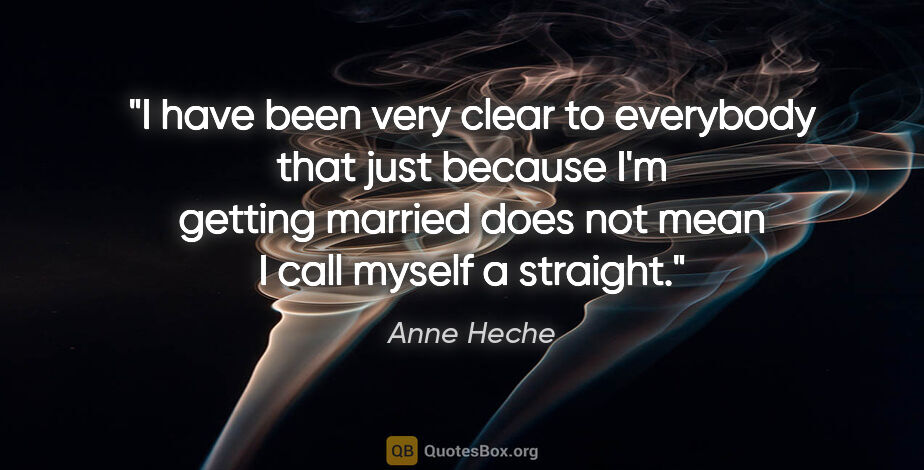 Anne Heche quote: "I have been very clear to everybody that just because I'm..."