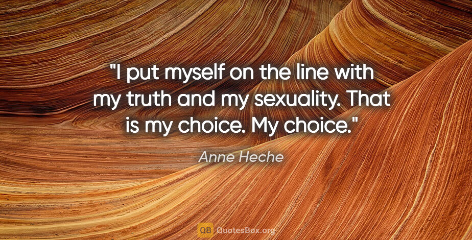 Anne Heche quote: "I put myself on the line with my truth and my sexuality. That..."