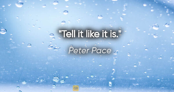 Peter Pace quote: "Tell it like it is."