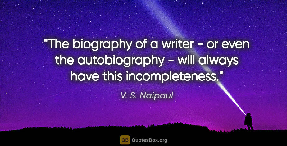 V. S. Naipaul quote: "The biography of a writer - or even the autobiography - will..."