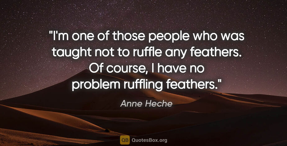Anne Heche quote: "I'm one of those people who was taught not to ruffle any..."