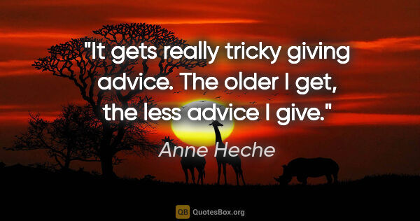 Anne Heche quote: "It gets really tricky giving advice. The older I get, the less..."