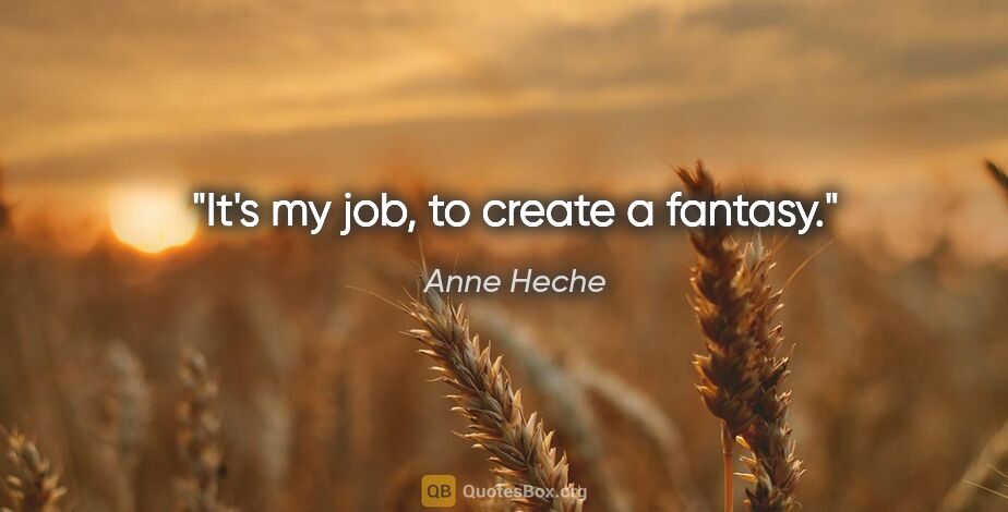 Anne Heche quote: "It's my job, to create a fantasy."