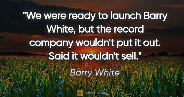 Barry White quote: "We were ready to launch Barry White, but the record company..."