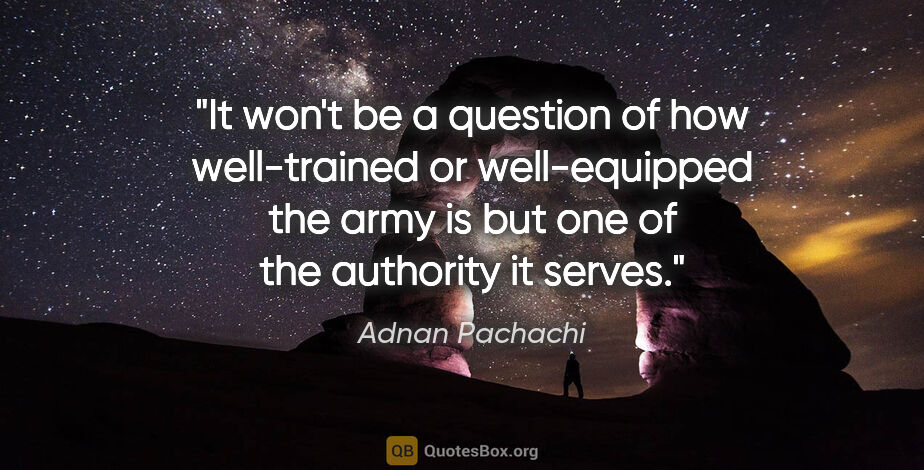 Adnan Pachachi quote: "It won't be a question of how well-trained or well-equipped..."