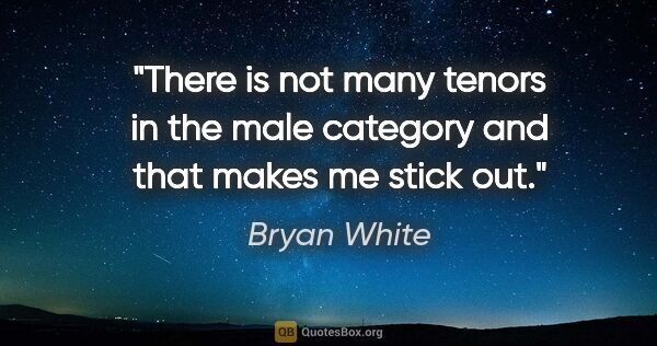 Bryan White quote: "There is not many tenors in the male category and that makes..."