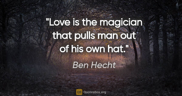 Ben Hecht quote: "Love is the magician that pulls man out of his own hat."
