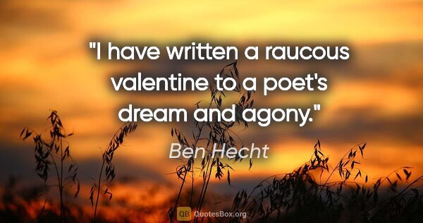 Ben Hecht quote: "I have written a raucous valentine to a poet's dream and agony."