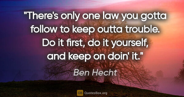 Ben Hecht quote: "There's only one law you gotta follow to keep outta trouble...."