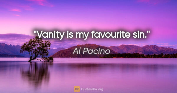Al Pacino quote: "Vanity is my favourite sin."
