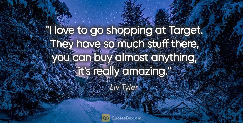 Liv Tyler quote: "I love to go shopping at Target. They have so much stuff..."