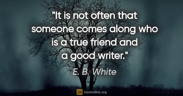 E. B. White quote: "It is not often that someone comes along who is a true friend..."