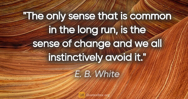 E. B. White quote: "The only sense that is common in the long run, is the sense of..."