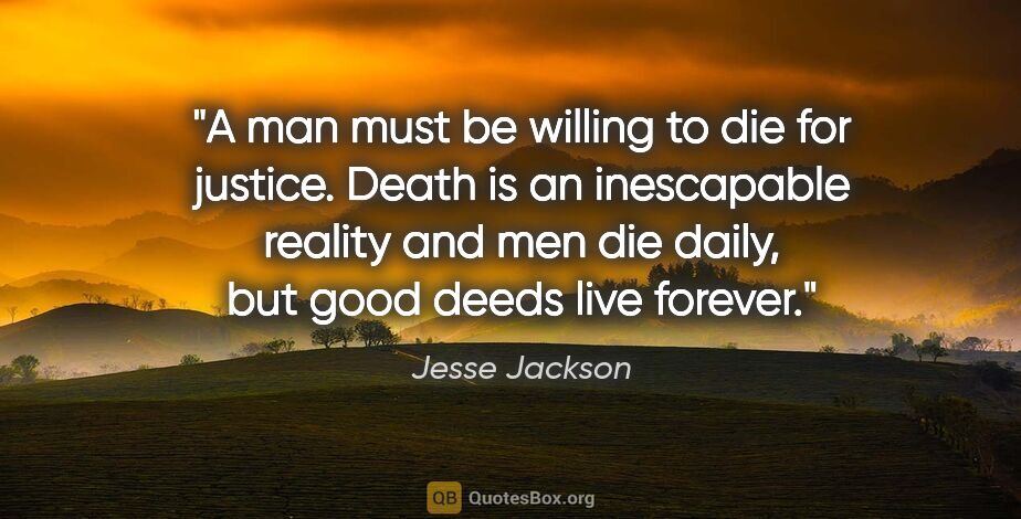 Jesse Jackson quote: "A man must be willing to die for justice. Death is an..."