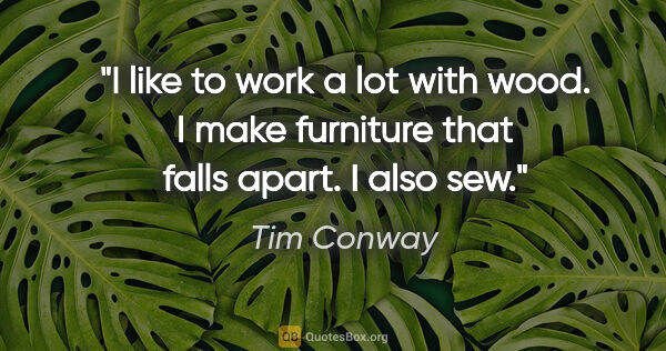 Tim Conway quote: "I like to work a lot with wood. I make furniture that falls..."