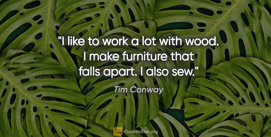 Tim Conway quote: "I like to work a lot with wood. I make furniture that falls..."