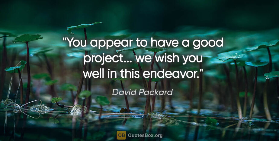 David Packard quote: "You appear to have a good project... we wish you well in this..."