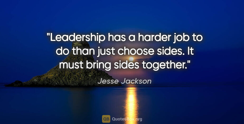 Jesse Jackson quote: "Leadership has a harder job to do than just choose sides. It..."