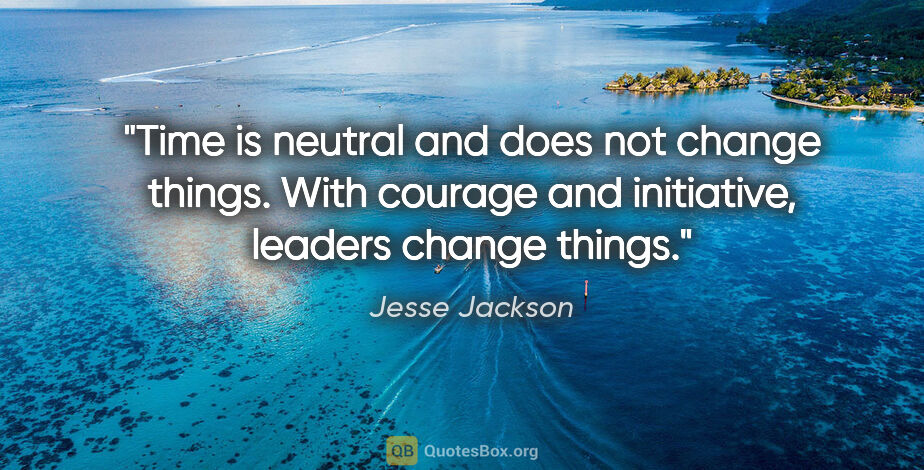 Jesse Jackson quote: "Time is neutral and does not change things. With courage and..."