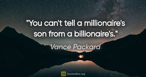 Vance Packard quote: "You can't tell a millionaire's son from a billionaire's."