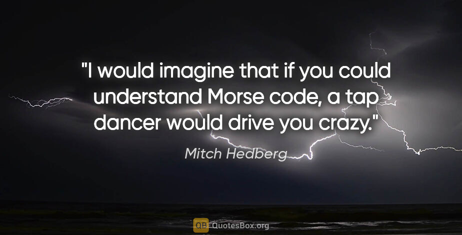 Mitch Hedberg quote: "I would imagine that if you could understand Morse code, a tap..."
