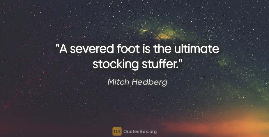 Mitch Hedberg quote: "A severed foot is the ultimate stocking stuffer."