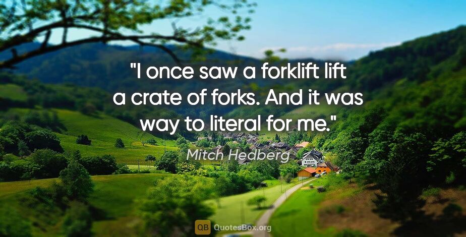 Mitch Hedberg quote: "I once saw a forklift lift a crate of forks. And it was way to..."