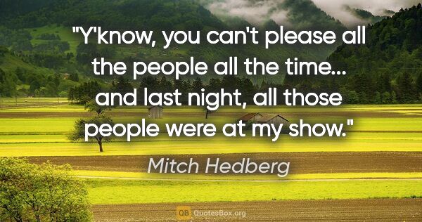 Mitch Hedberg quote: "Y'know, you can't please all the people all the time... and..."