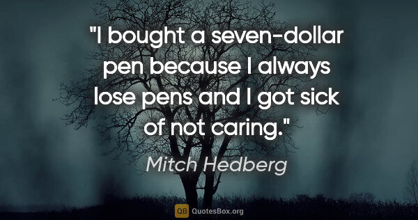 Mitch Hedberg quote: "I bought a seven-dollar pen because I always lose pens and I..."