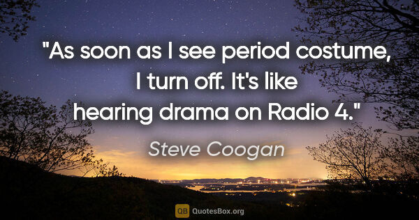 Steve Coogan quote: "As soon as I see period costume, I turn off. It's like hearing..."