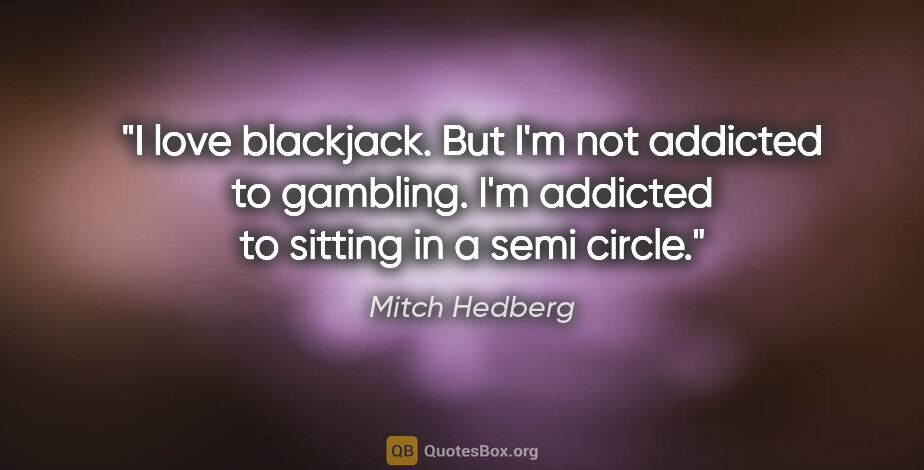 Mitch Hedberg quote: "I love blackjack. But I'm not addicted to gambling. I'm..."
