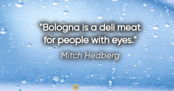 Mitch Hedberg quote: "Bologna is a deli meat for people with eyes."