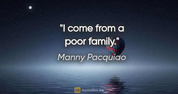 Manny Pacquiao quote: "I come from a poor family."