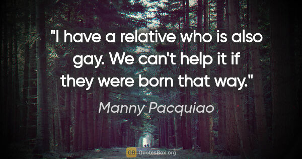 Manny Pacquiao quote: "I have a relative who is also gay. We can't help it if they..."