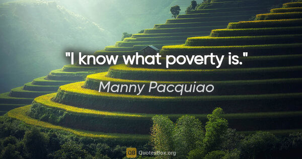 Manny Pacquiao quote: "I know what poverty is."