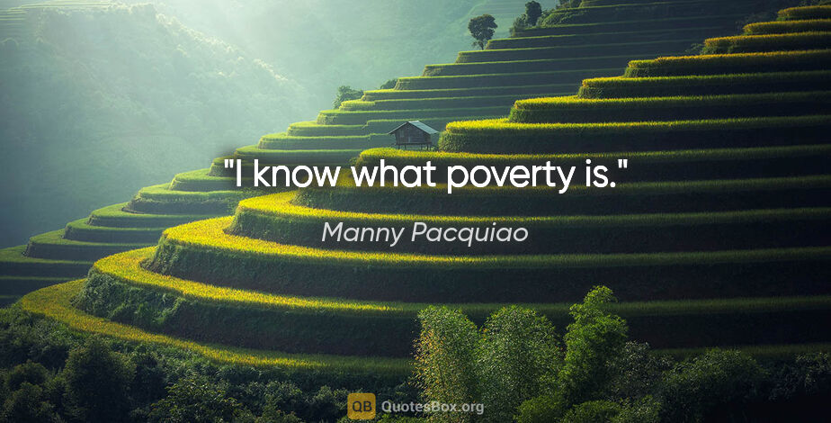 Manny Pacquiao quote: "I know what poverty is."