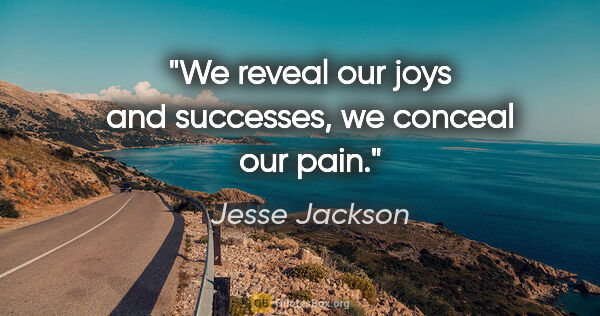 Jesse Jackson quote: "We reveal our joys and successes, we conceal our pain."