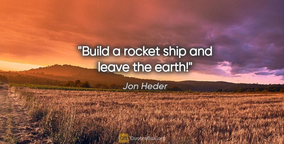 Jon Heder quote: "Build a rocket ship and leave the earth!"