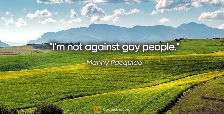 Manny Pacquiao quote: "I'm not against gay people."