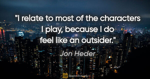 Jon Heder quote: "I relate to most of the characters I play, because I do feel..."