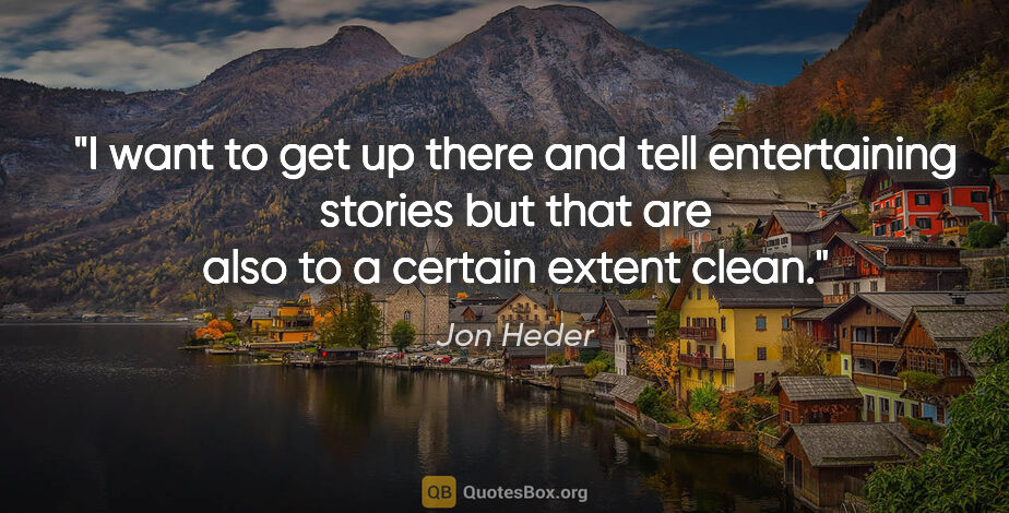 Jon Heder quote: "I want to get up there and tell entertaining stories but that..."