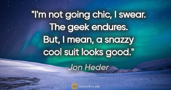 Jon Heder quote: "I'm not going chic, I swear. The geek endures. But, I mean, a..."