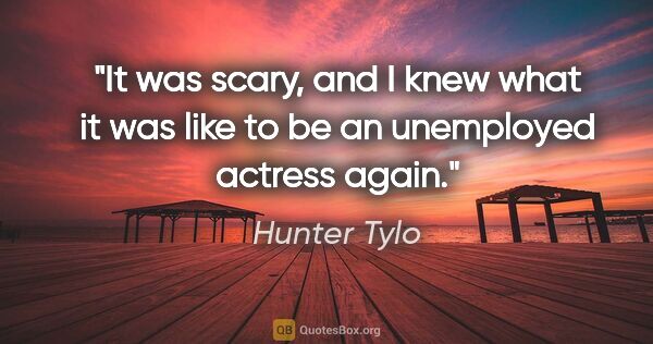 Hunter Tylo quote: "It was scary, and I knew what it was like to be an unemployed..."