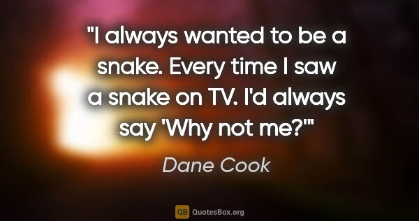 Dane Cook quote: "I always wanted to be a snake. Every time I saw a snake on TV...."