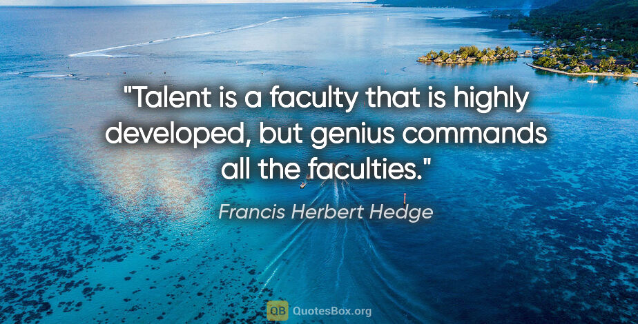 Francis Herbert Hedge quote: "Talent is a faculty that is highly developed, but genius..."